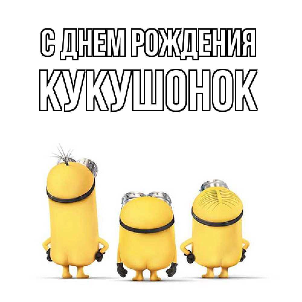 Открытка на каждый день с именем, кукушонок С днем рождения миньоны Прикольная открытка с пожеланием онлайн скачать бесплатно 
