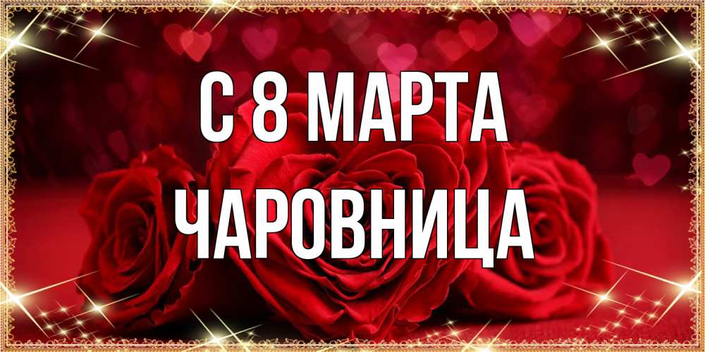 Открытка на каждый день с именем, чаровница C 8 МАРТА три красные розы Прикольная открытка с пожеланием онлайн скачать бесплатно 