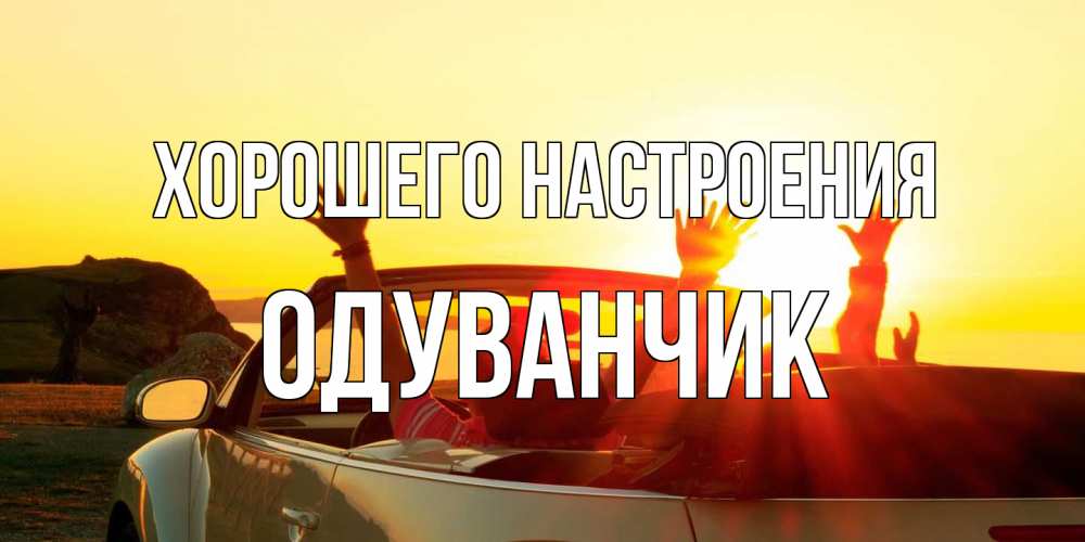 Открытка на каждый день с именем, Одуванчик Хорошего настроения фото счастливые люди в хорошем настроении Прикольная открытка с пожеланием онлайн скачать бесплатно 