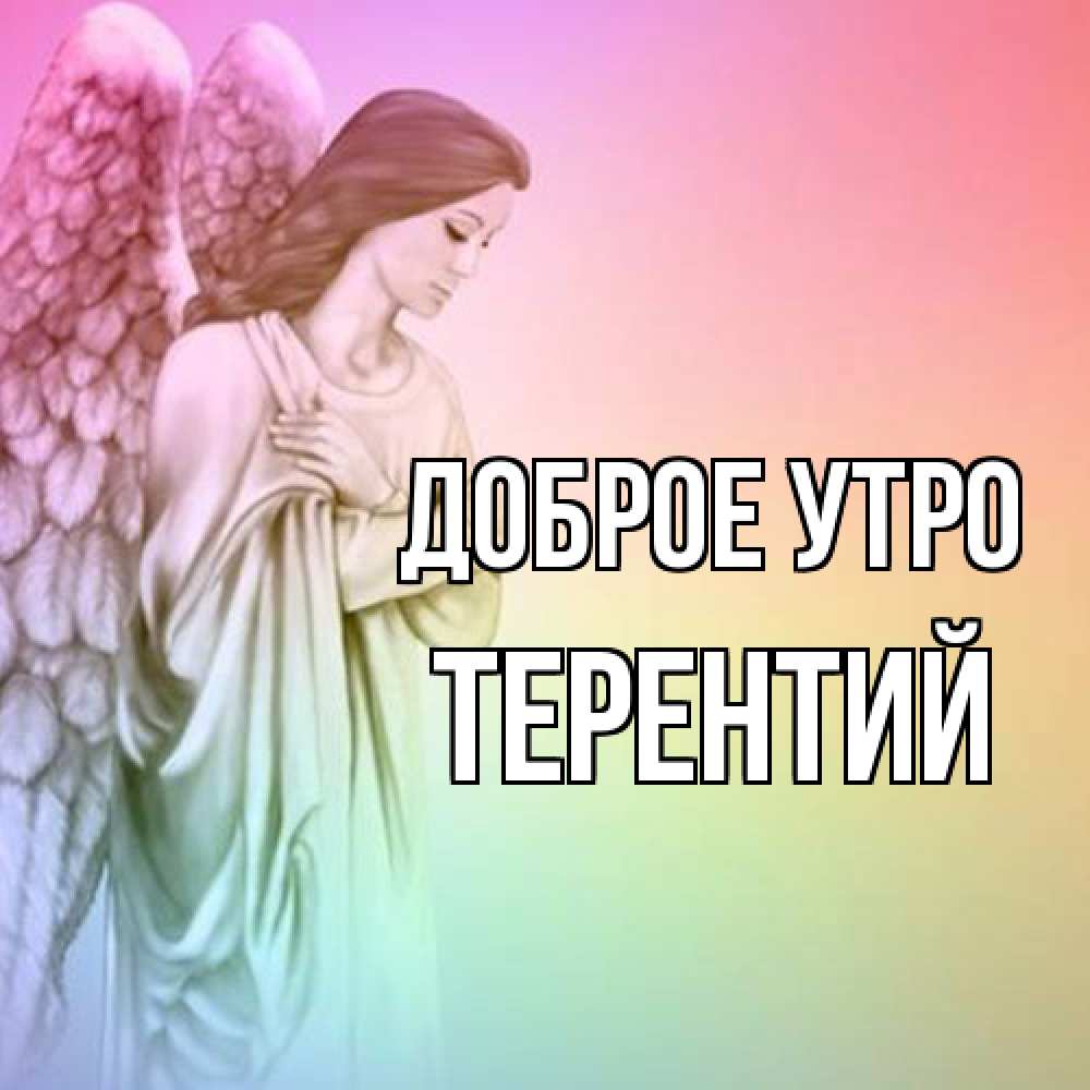 Открытка на каждый день с именем, Терентий Доброе утро крылья Прикольная открытка с пожеланием онлайн скачать бесплатно 