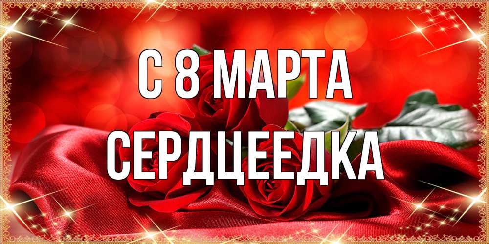 Открытка на каждый день с именем, сердцеедка C 8 МАРТА открытка красного цвета с розами на 8 марта Прикольная открытка с пожеланием онлайн скачать бесплатно 
