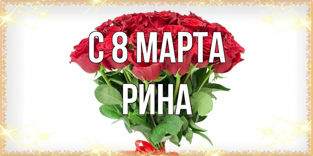 Открытка на каждый день с именем, Рина C 8 МАРТА самый огромный букет для милых дам Прикольная открытка с пожеланием онлайн скачать бесплатно 