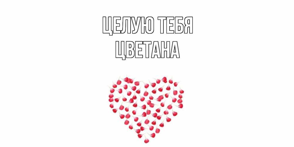 Открытка на каждый день с именем, Цветана Целую тебя сердце Прикольная открытка с пожеланием онлайн скачать бесплатно 