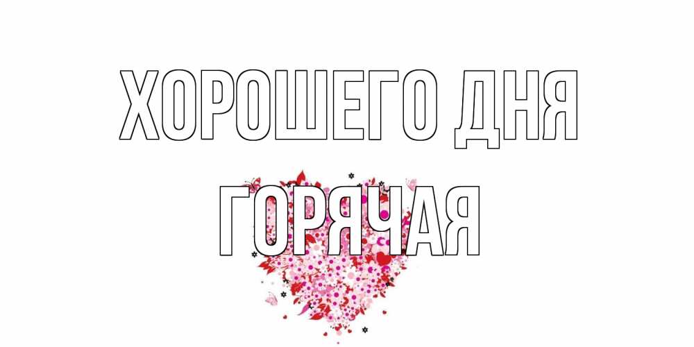 Открытка на каждый день с именем, горячая Хорошего дня открытка на каждый день для любимой Прикольная открытка с пожеланием онлайн скачать бесплатно 