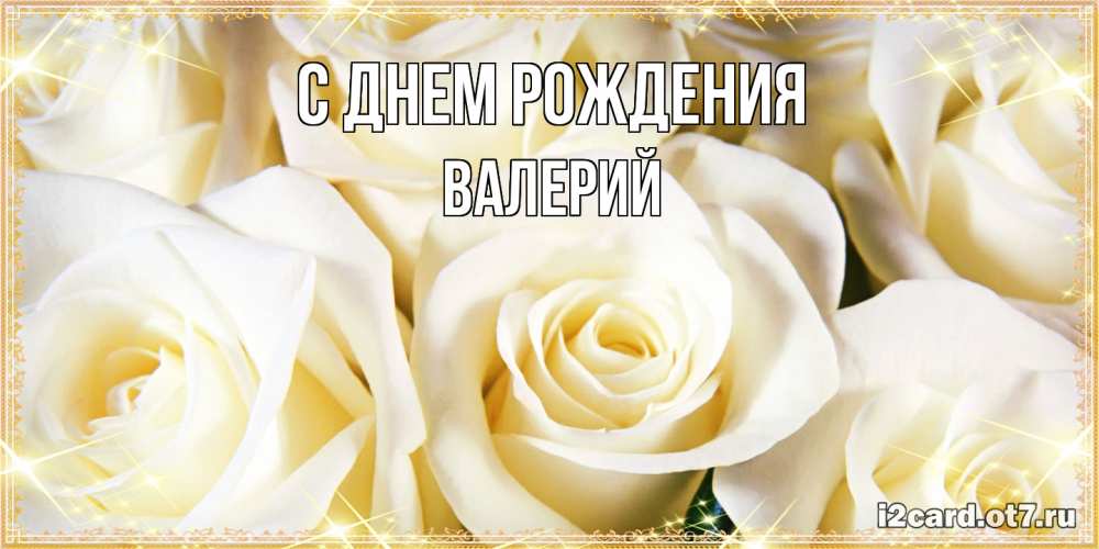 Открытка на каждый день с именем, Валерий С днем рождения розочки белого цвета на открытке Прикольная открытка с пожеланием онлайн скачать бесплатно 