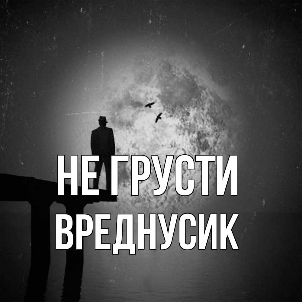 Открытка на каждый день с именем, Вреднусик Не грусти мужчина на мосту Прикольная открытка с пожеланием онлайн скачать бесплатно 