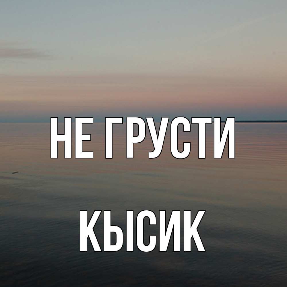 Открытка на каждый день с именем, Кысик Не грусти водная гладь Прикольная открытка с пожеланием онлайн скачать бесплатно 