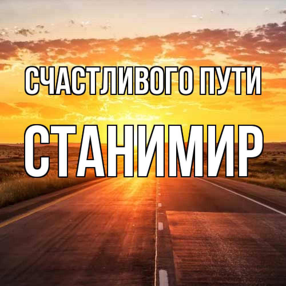 Открытка на каждый день с именем, Станимир Счастливого пути солнечный свет, закат Прикольная открытка с пожеланием онлайн скачать бесплатно 