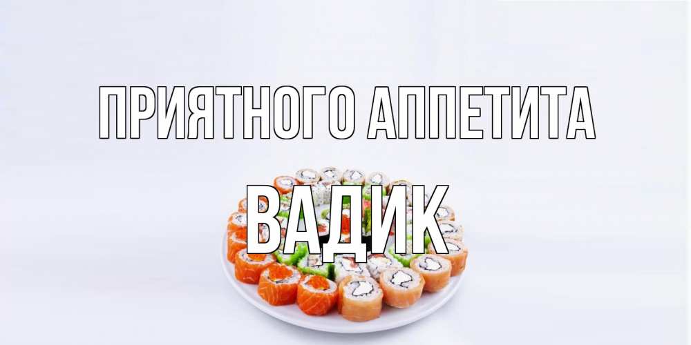 Открытка на каждый день с именем, Вадик Приятного аппетита суши Прикольная открытка с пожеланием онлайн скачать бесплатно 