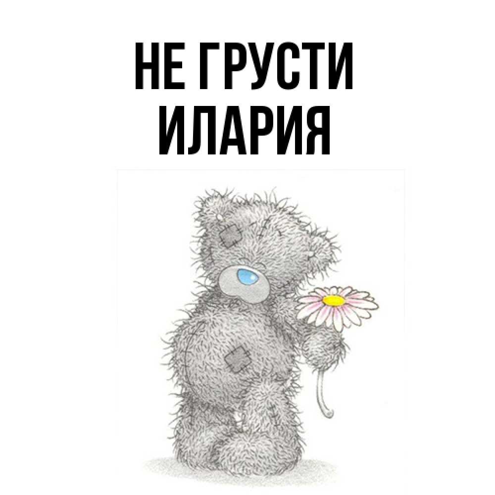 Открытка на каждый день с именем, Илария Не грусти Плюшевый медвежонок с заплатками Прикольная открытка с пожеланием онлайн скачать бесплатно 