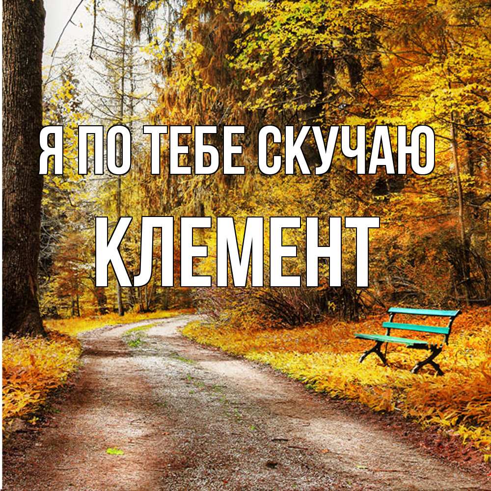 Открытка на каждый день с именем, Клемент Я по тебе скучаю зеленая лавочка и осенний лес Прикольная открытка с пожеланием онлайн скачать бесплатно 