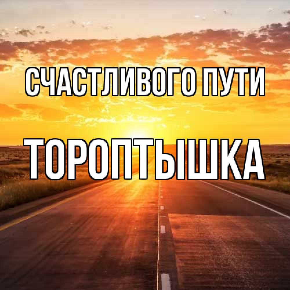 Открытка на каждый день с именем, Тороптышка Счастливого пути солнечный свет, закат Прикольная открытка с пожеланием онлайн скачать бесплатно 