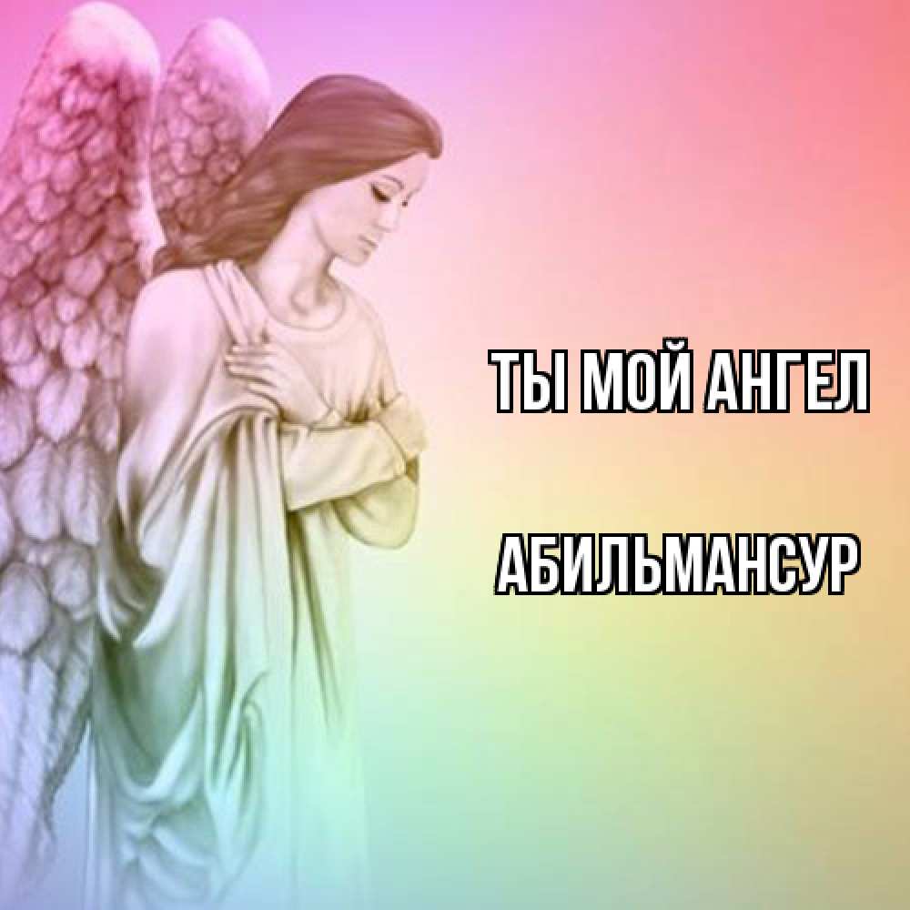 Открытка на каждый день с именем, Абильмансур Ты мой ангел Открытка с ангелом со сложенными крыльями Прикольная открытка с пожеланием онлайн скачать бесплатно 