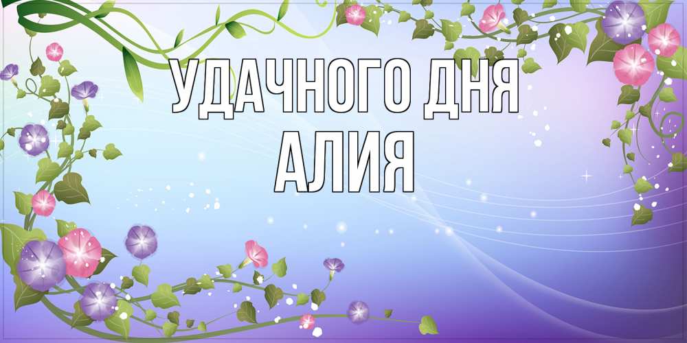 Открытка на каждый день с именем, Алия Удачного дня хорошего дня Прикольная открытка с пожеланием онлайн скачать бесплатно 