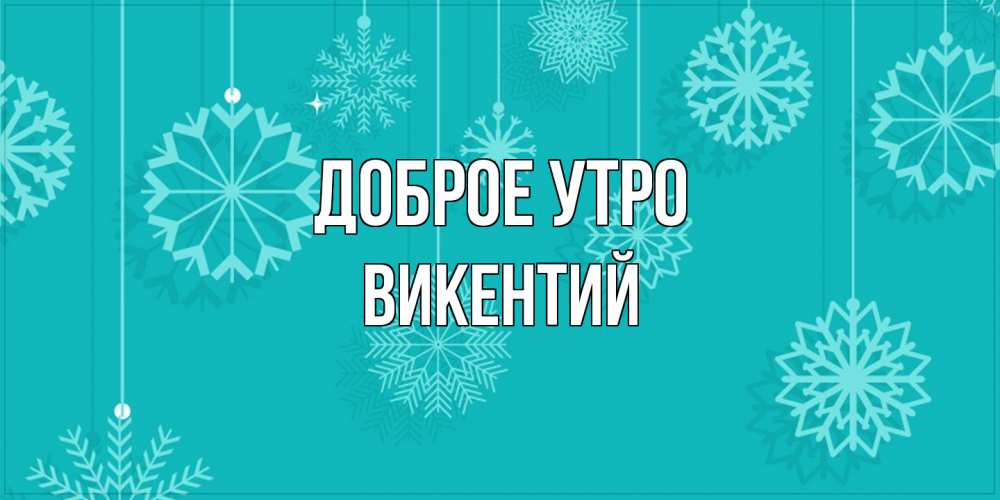 Открытка на каждый день с именем, Викентий Доброе утро открытка со снежинками Прикольная открытка с пожеланием онлайн скачать бесплатно 