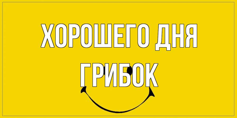 Открытка на каждый день с именем, Грибок Хорошего дня улыбка Прикольная открытка с пожеланием онлайн скачать бесплатно 