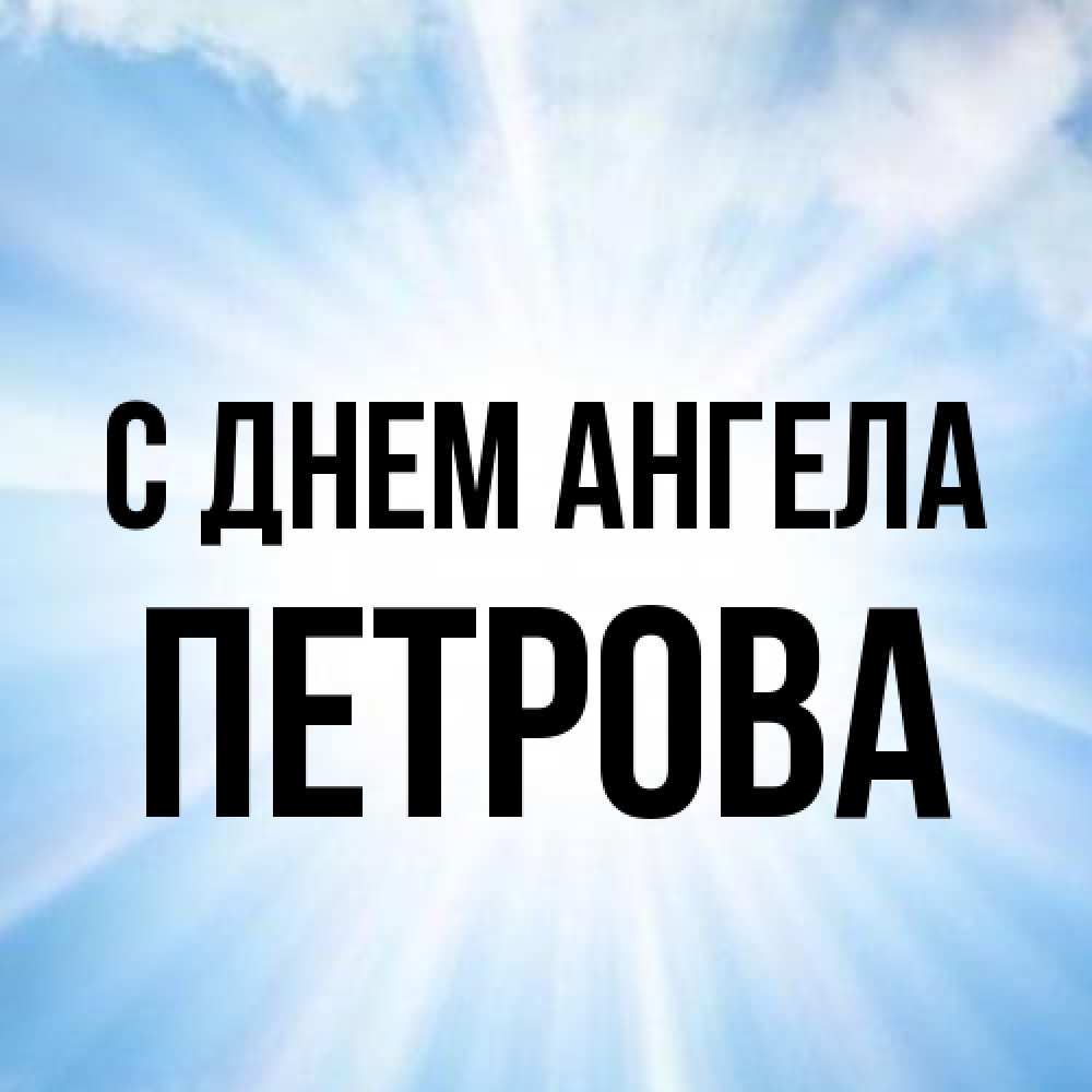 Открытка на каждый день с именем, Петрова С днем ангела свет небесный Прикольная открытка с пожеланием онлайн скачать бесплатно 