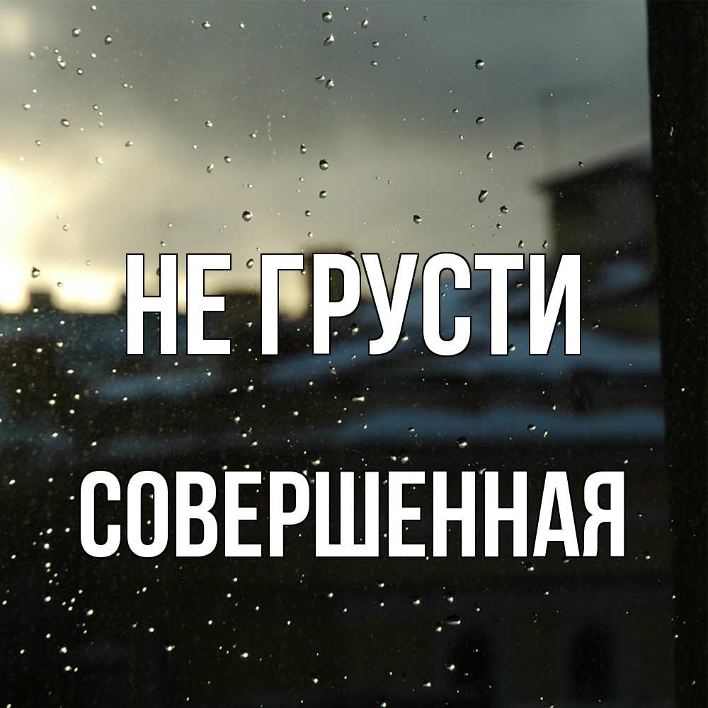Открытка на каждый день с именем, Совершенная Не грусти вид на крыши Прикольная открытка с пожеланием онлайн скачать бесплатно 