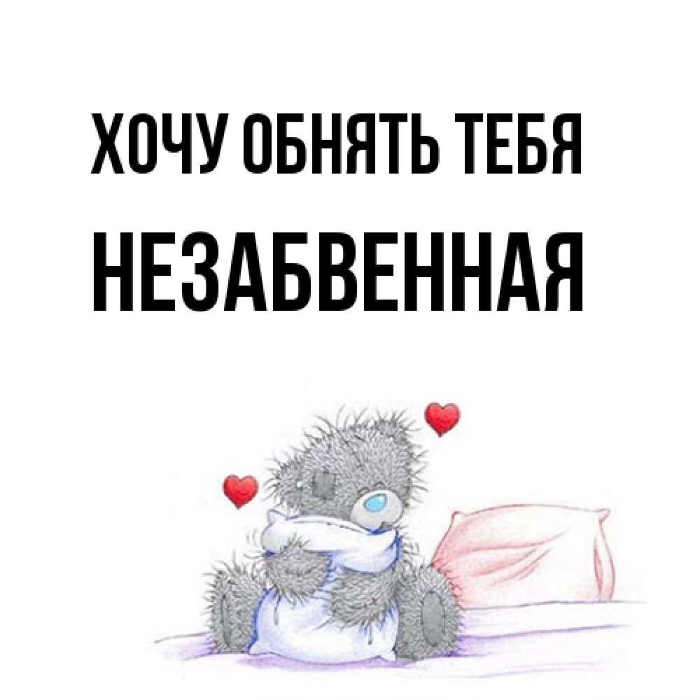 Открытка на каждый день с именем, незабвенная Хочу обнять тебя сердечки мишка Тедди и кроватка Прикольная открытка с пожеланием онлайн скачать бесплатно 
