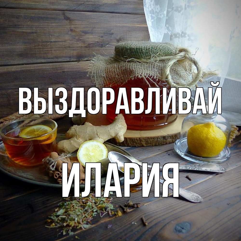 Открытка на каждый день с именем, Илария Выздоравливай банка с медом Прикольная открытка с пожеланием онлайн скачать бесплатно 