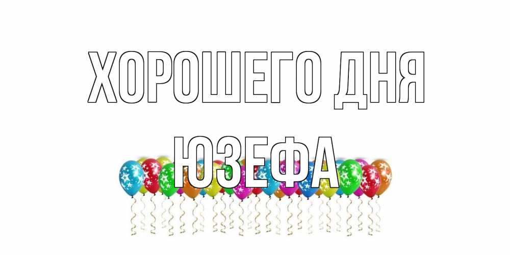 Открытка на каждый день с именем, Юзефа Хорошего дня прекрасного дня Прикольная открытка с пожеланием онлайн скачать бесплатно 