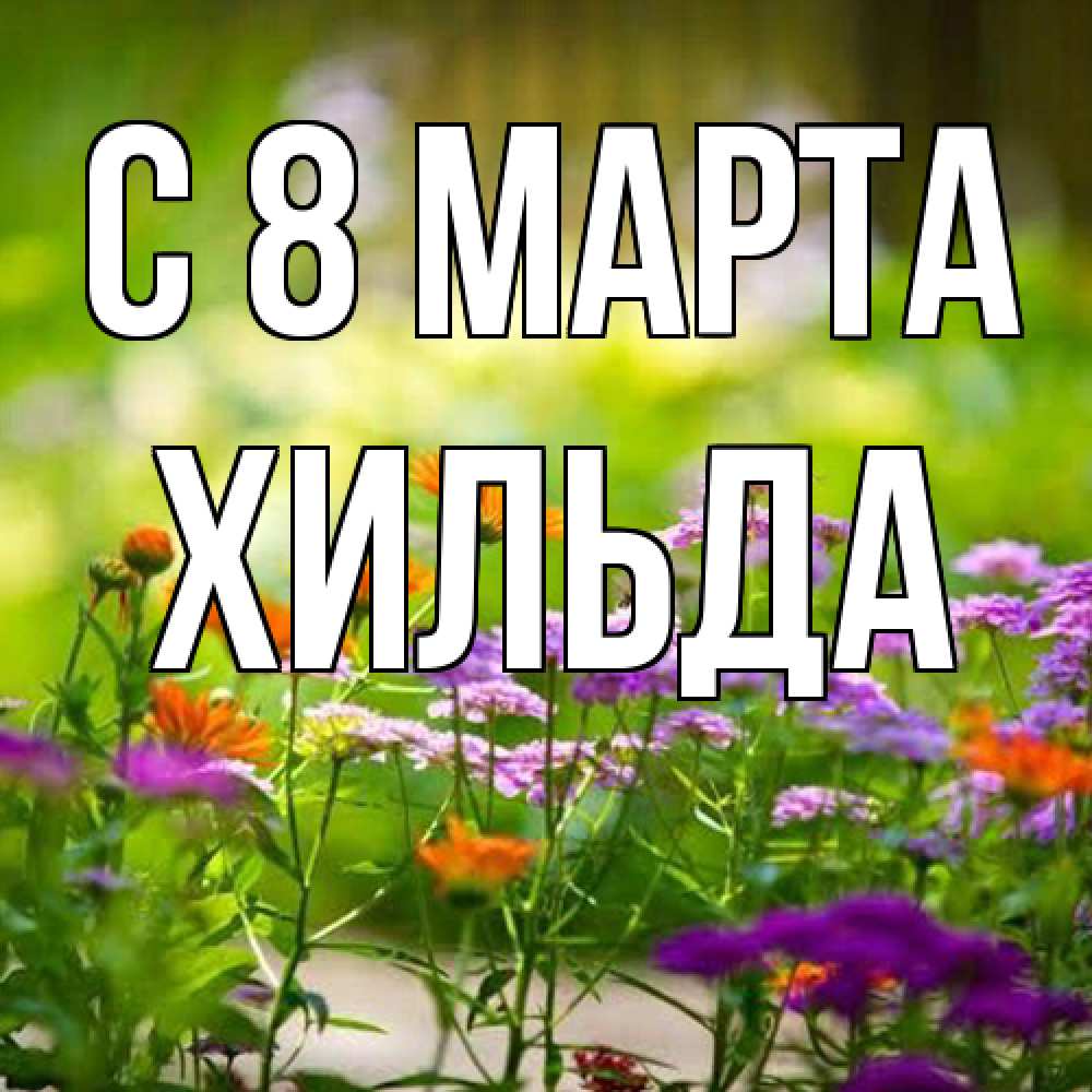 Открытка на каждый день с именем, Хильда C 8 МАРТА цветы Прикольная открытка с пожеланием онлайн скачать бесплатно 