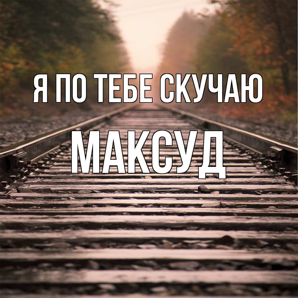 Открытка на каждый день с именем, Максуд Я по тебе скучаю приезжай Прикольная открытка с пожеланием онлайн скачать бесплатно 