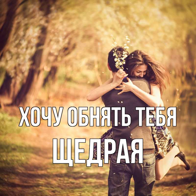 Открытка с именем, Щедрая, Хочу обнять тебя