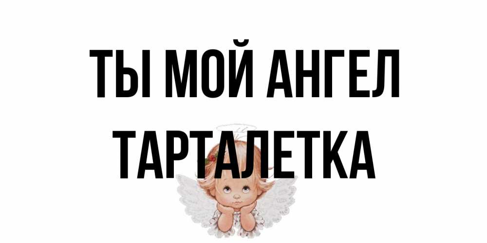 Открытка на каждый день с именем, Тарталетка Ты мой ангел ангел Прикольная открытка с пожеланием онлайн скачать бесплатно 
