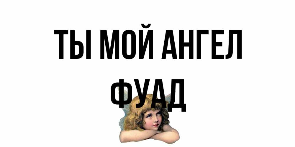 Открытка на каждый день с именем, Фуад Ты мой ангел ангел Прикольная открытка с пожеланием онлайн скачать бесплатно 