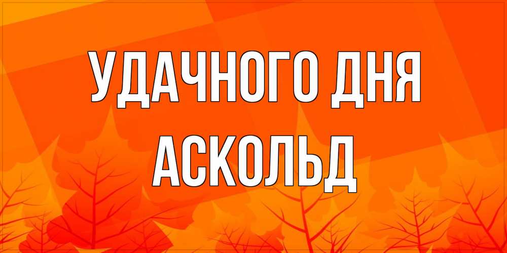 Открытка на каждый день с именем, Аскольд Удачного дня осеннее настроение Прикольная открытка с пожеланием онлайн скачать бесплатно 