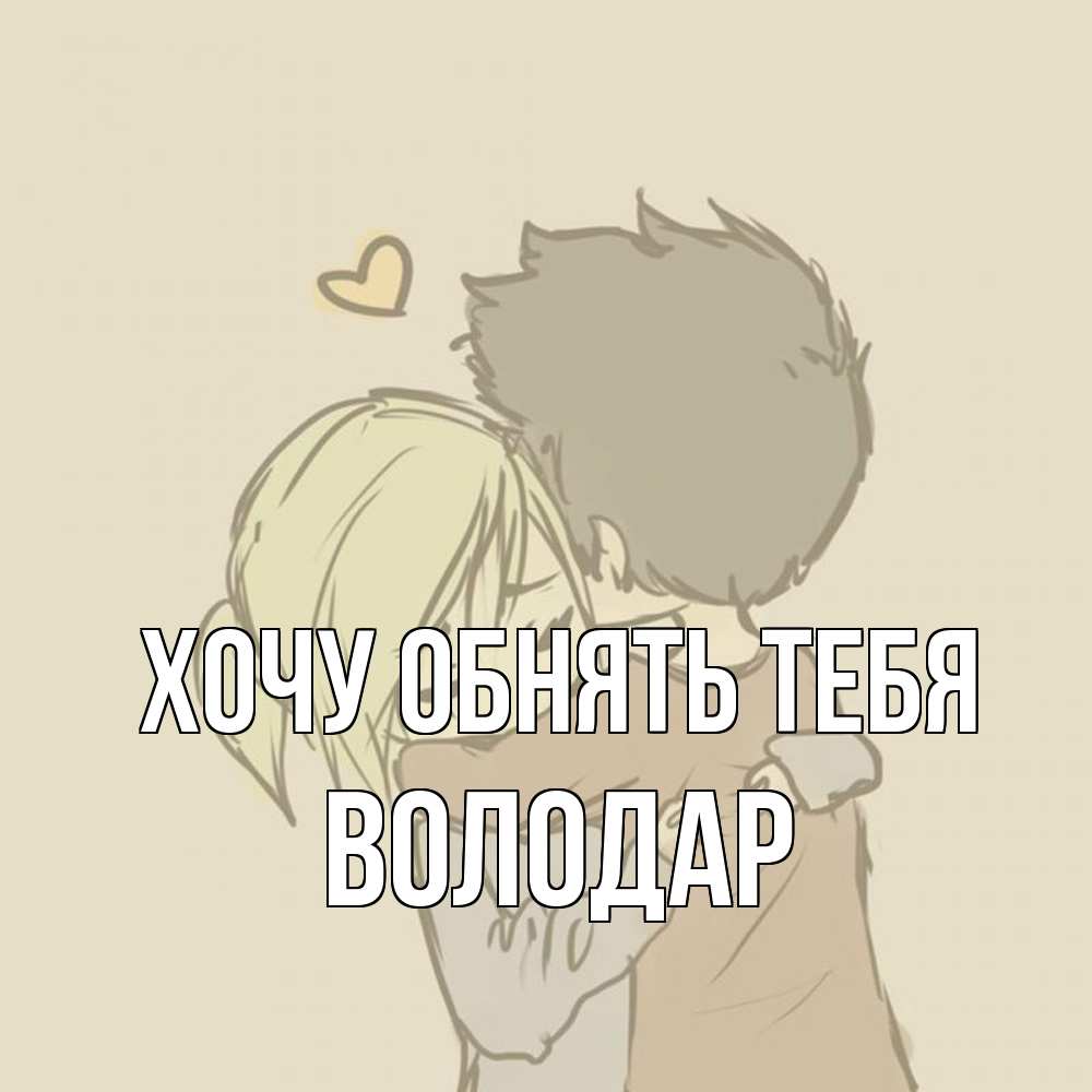 Открытка на каждый день с именем, Володар Хочу обнять тебя с сердечком рисунок Прикольная открытка с пожеланием онлайн скачать бесплатно 