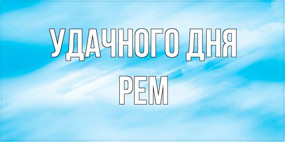 Открытка на каждый день с именем, Рем Удачного дня абстрактная открытка Прикольная открытка с пожеланием онлайн скачать бесплатно 