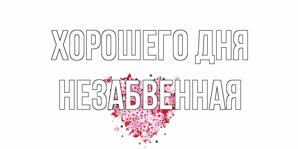 Открытка на каждый день с именем, незабвенная Хорошего дня открытка на каждый день для любимой Прикольная открытка с пожеланием онлайн скачать бесплатно 