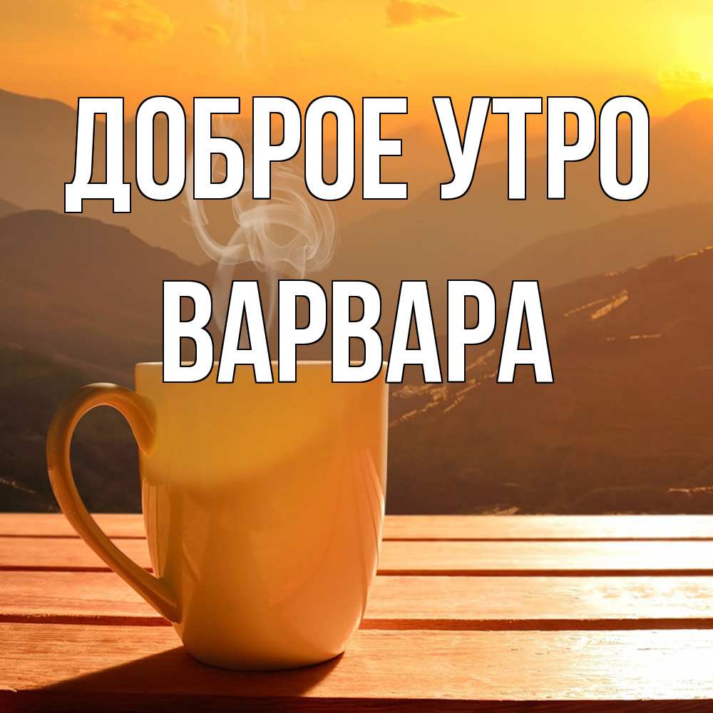 Открытка на каждый день с именем, Варвара Доброе утро кофе в горах Прикольная открытка с пожеланием онлайн скачать бесплатно 