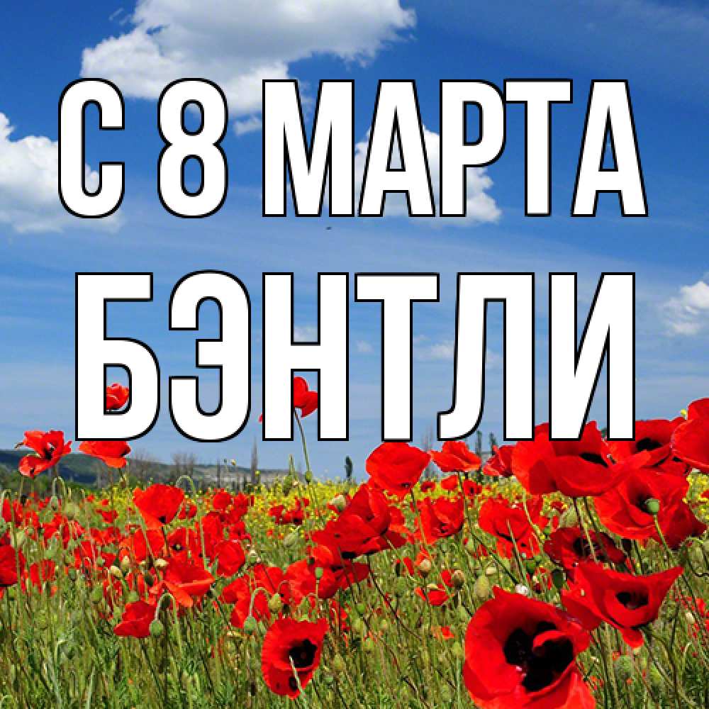 Открытка на каждый день с именем, Бэнтли C 8 МАРТА международный женский день 1 Прикольная открытка с пожеланием онлайн скачать бесплатно 