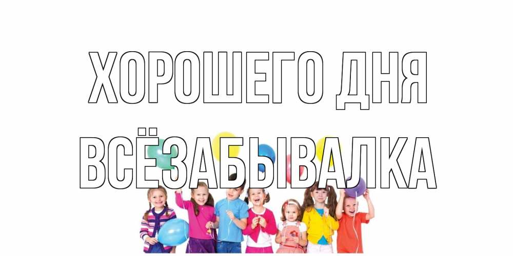 Открытка на каждый день с именем, Всёзабывалка Хорошего дня открытка для ребенка Прикольная открытка с пожеланием онлайн скачать бесплатно 