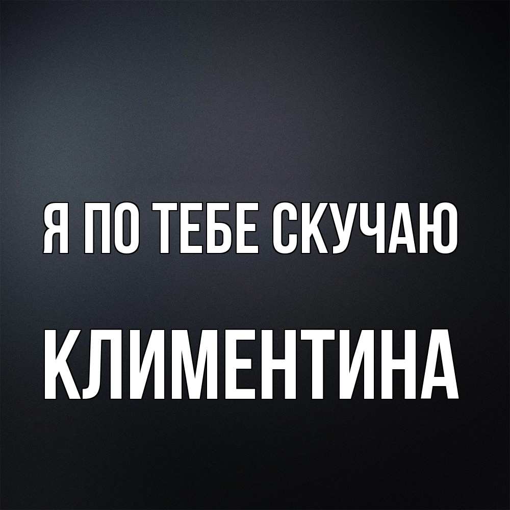 Открытка на каждый день с именем, Климентина Я по тебе скучаю с подписью Прикольная открытка с пожеланием онлайн скачать бесплатно 