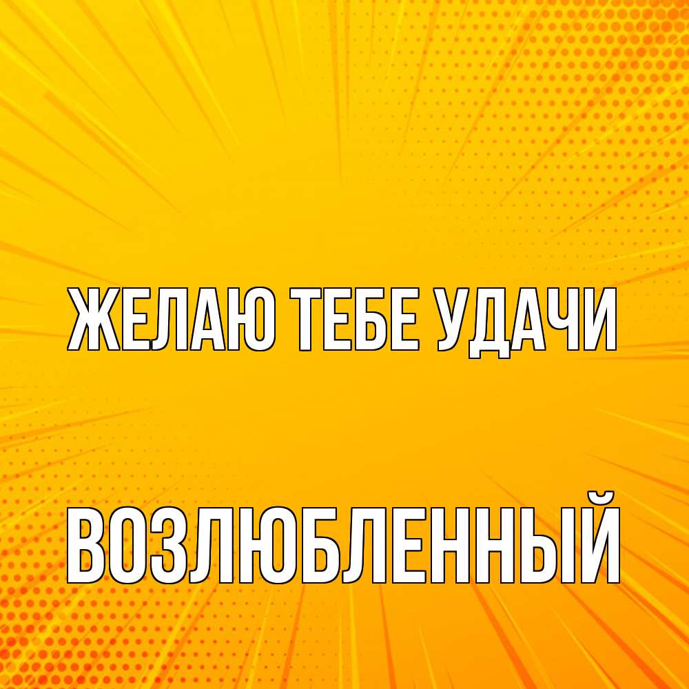 Открытка на каждый день с именем, Возлюбленный Желаю тебе удачи фон Прикольная открытка с пожеланием онлайн скачать бесплатно 