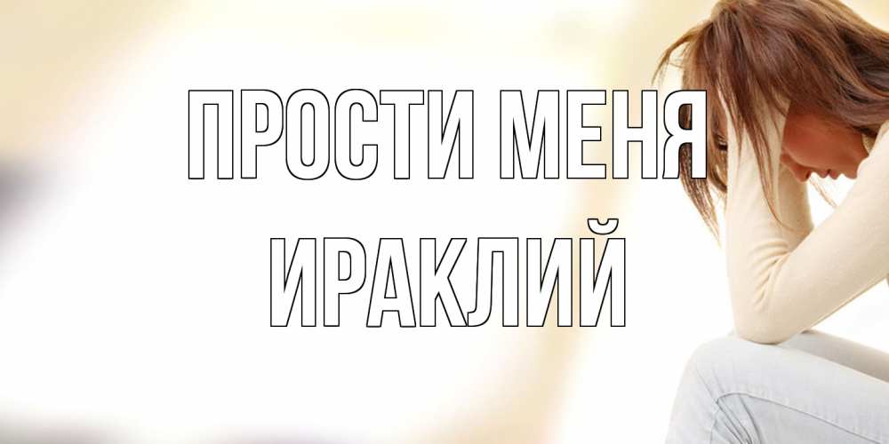 Открытка на каждый день с именем, Ираклий Прости меня прости меня с девушкой Прикольная открытка с пожеланием онлайн скачать бесплатно 