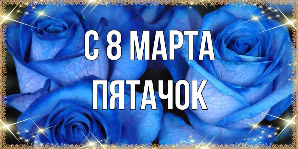 Открытка на каждый день с именем, Пятачок C 8 МАРТА красивые розы для милых дам на международный женский день Прикольная открытка с пожеланием онлайн скачать бесплатно 