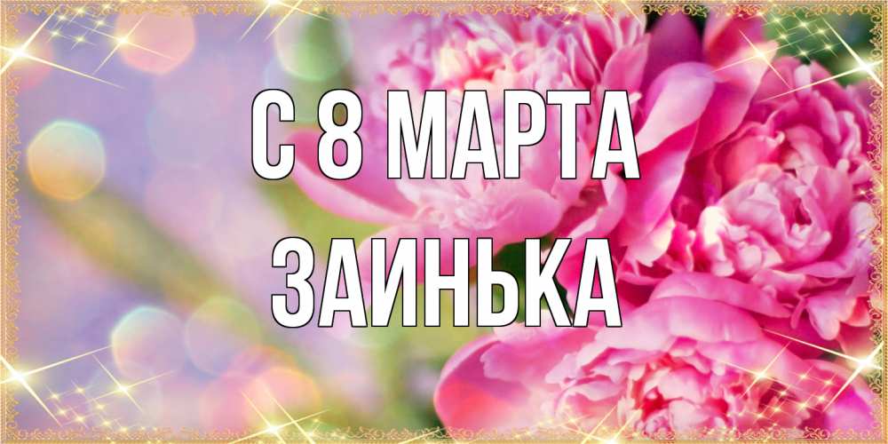 Открытка на каждый день с именем, Заинька C 8 МАРТА красивые открытки с текстом для любимых дам Прикольная открытка с пожеланием онлайн скачать бесплатно 