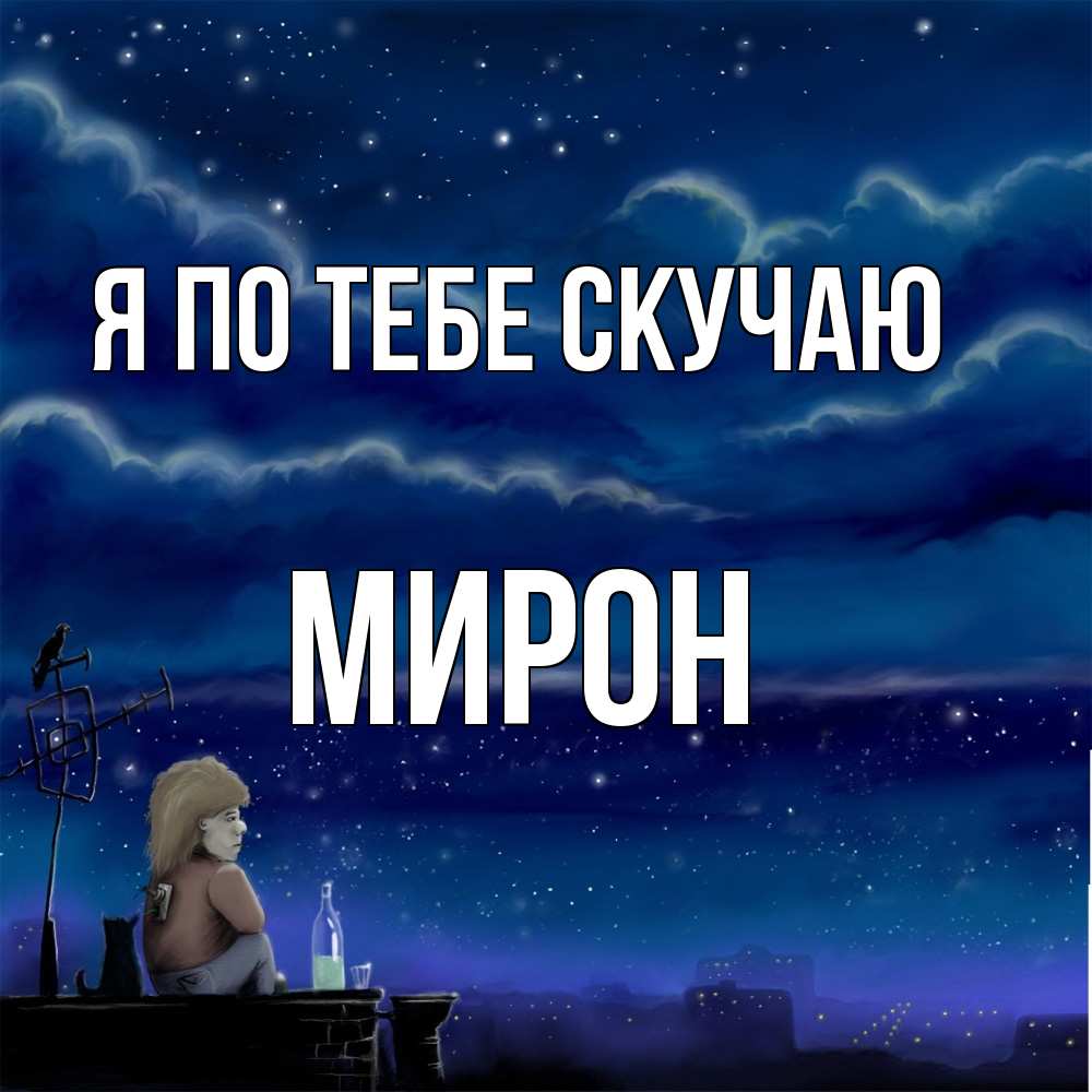 Открытка на каждый день с именем, Мирон Я по тебе скучаю на крыше 1 Прикольная открытка с пожеланием онлайн скачать бесплатно 