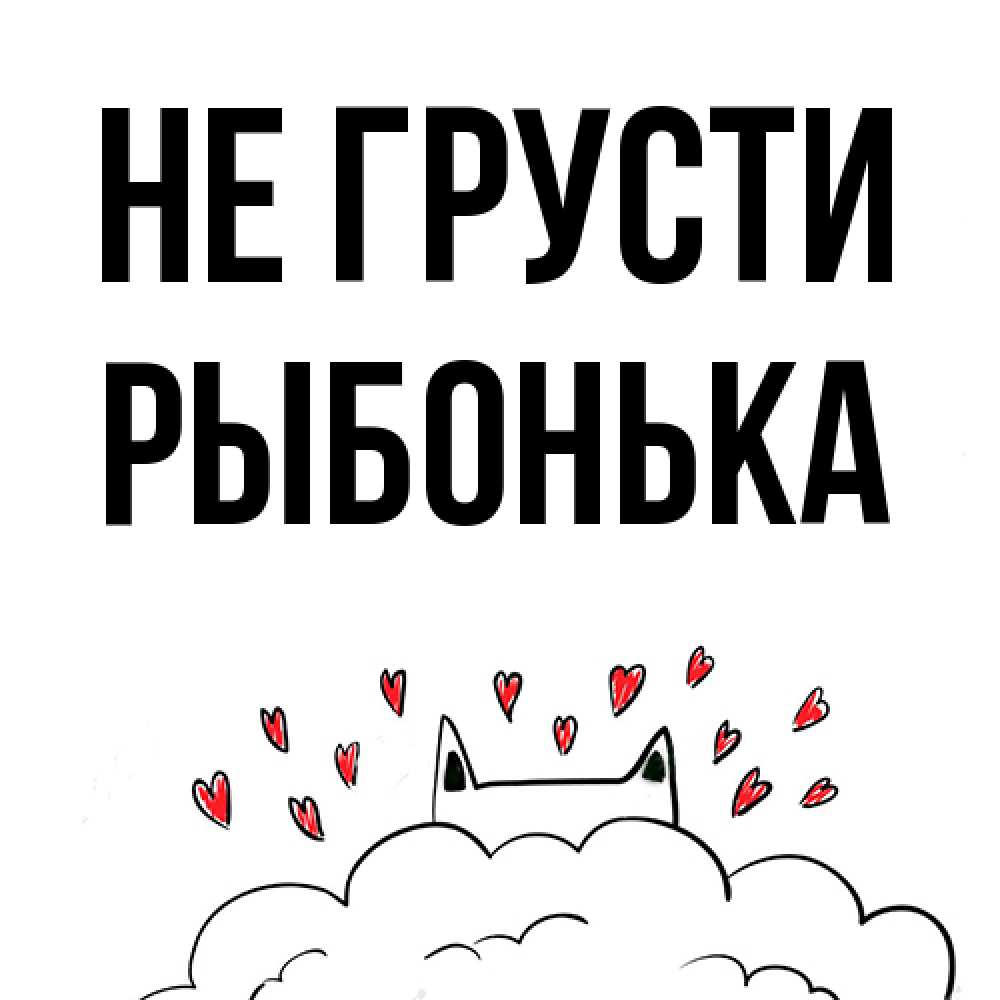 Открытка на каждый день с именем, Рыбонька Не грусти облако и ушки котика с сердечками Прикольная открытка с пожеланием онлайн скачать бесплатно 