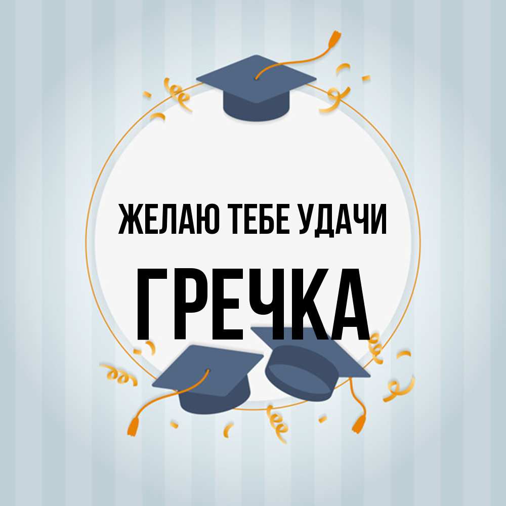 Открытка на каждый день с именем, Гречка Желаю тебе удачи для студентов Прикольная открытка с пожеланием онлайн скачать бесплатно 