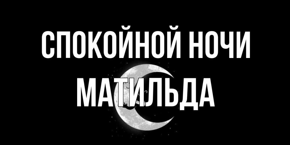 Открытка на каждый день с именем, Матильда Спокойной ночи месяц Прикольная открытка с пожеланием онлайн скачать бесплатно 
