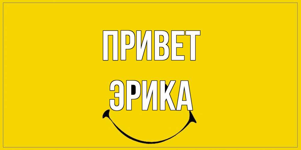 Открытка на каждый день с именем, Эрика Привет смайл Прикольная открытка с пожеланием онлайн скачать бесплатно 