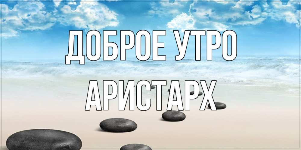 Открытка на каждый день с именем, Аристарх Доброе утро море небо и песок Прикольная открытка с пожеланием онлайн скачать бесплатно 