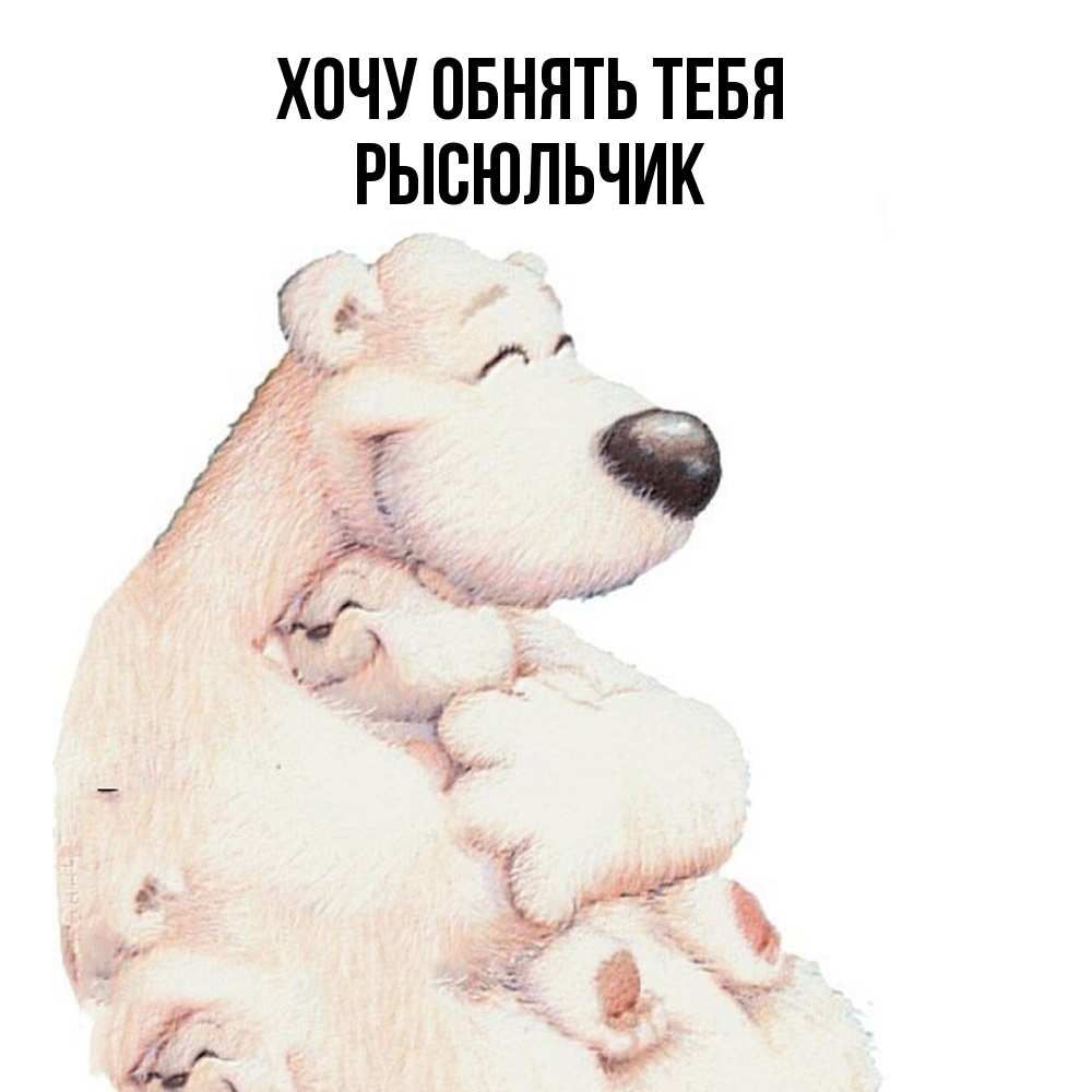 Открытка на каждый день с именем, Рысюльчик Хочу обнять тебя мама белый медведь Прикольная открытка с пожеланием онлайн скачать бесплатно 