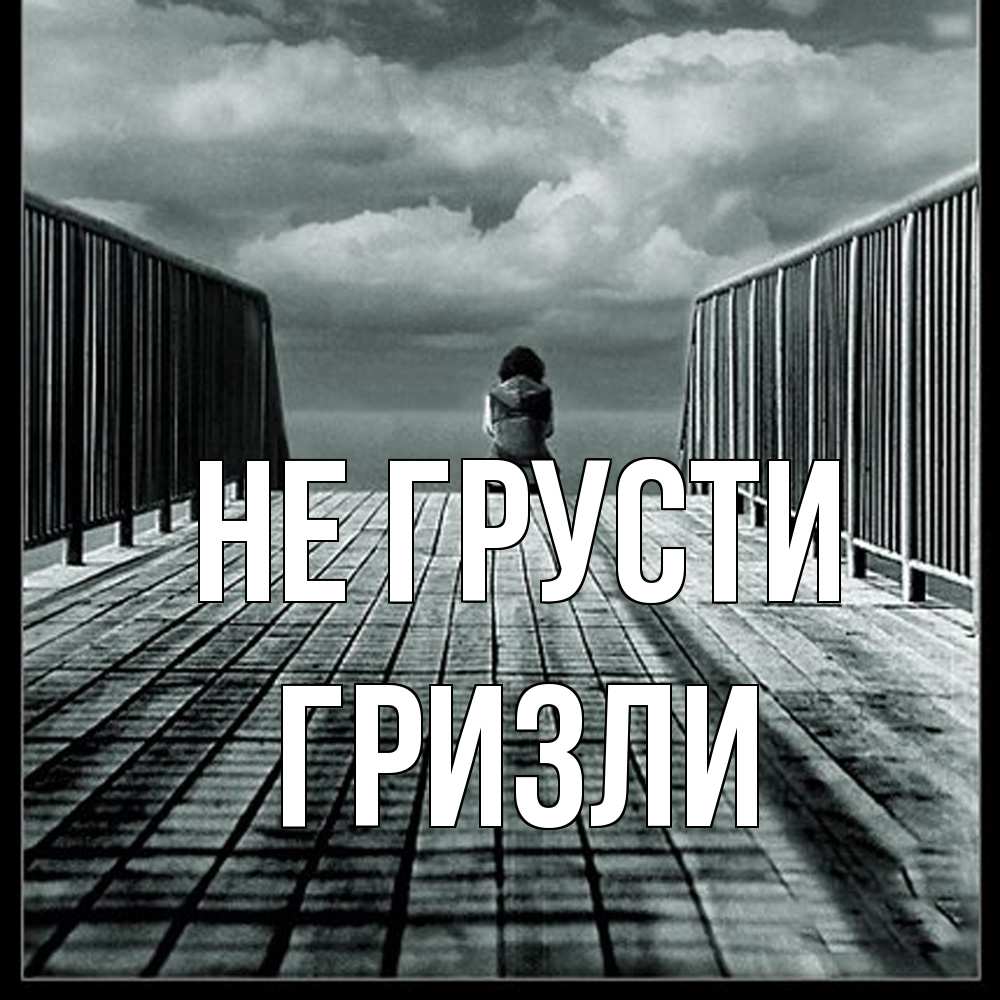 Открытка на каждый день с именем, Гризли Не грусти облака пирс забор 1 Прикольная открытка с пожеланием онлайн скачать бесплатно 